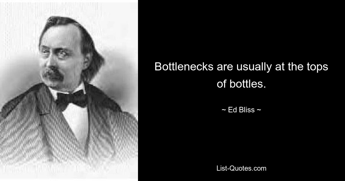 Bottlenecks are usually at the tops of bottles. — © Ed Bliss