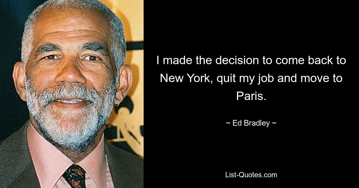 I made the decision to come back to New York, quit my job and move to Paris. — © Ed Bradley