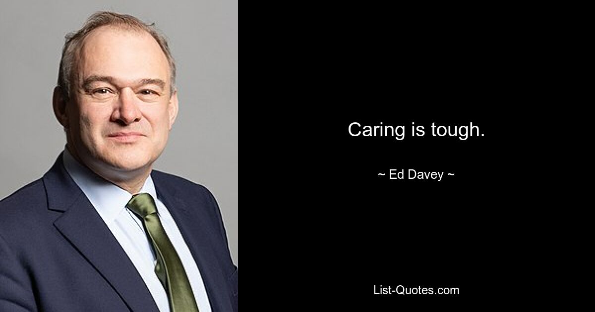 Caring is tough. — © Ed Davey