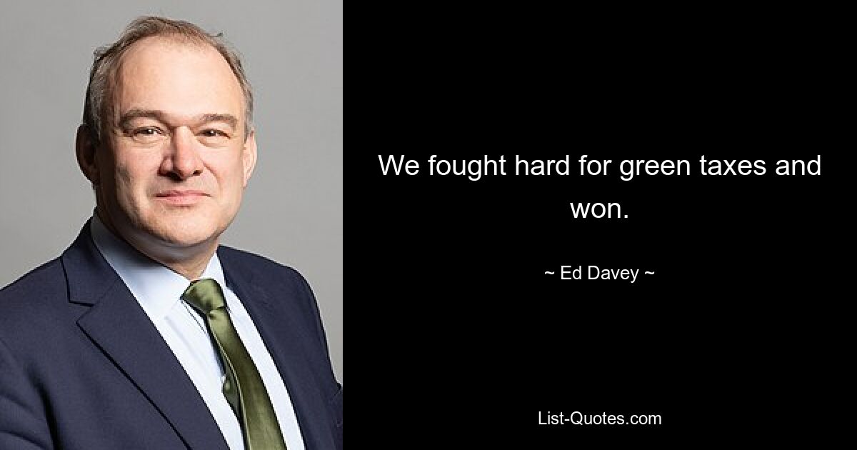 We fought hard for green taxes and won. — © Ed Davey