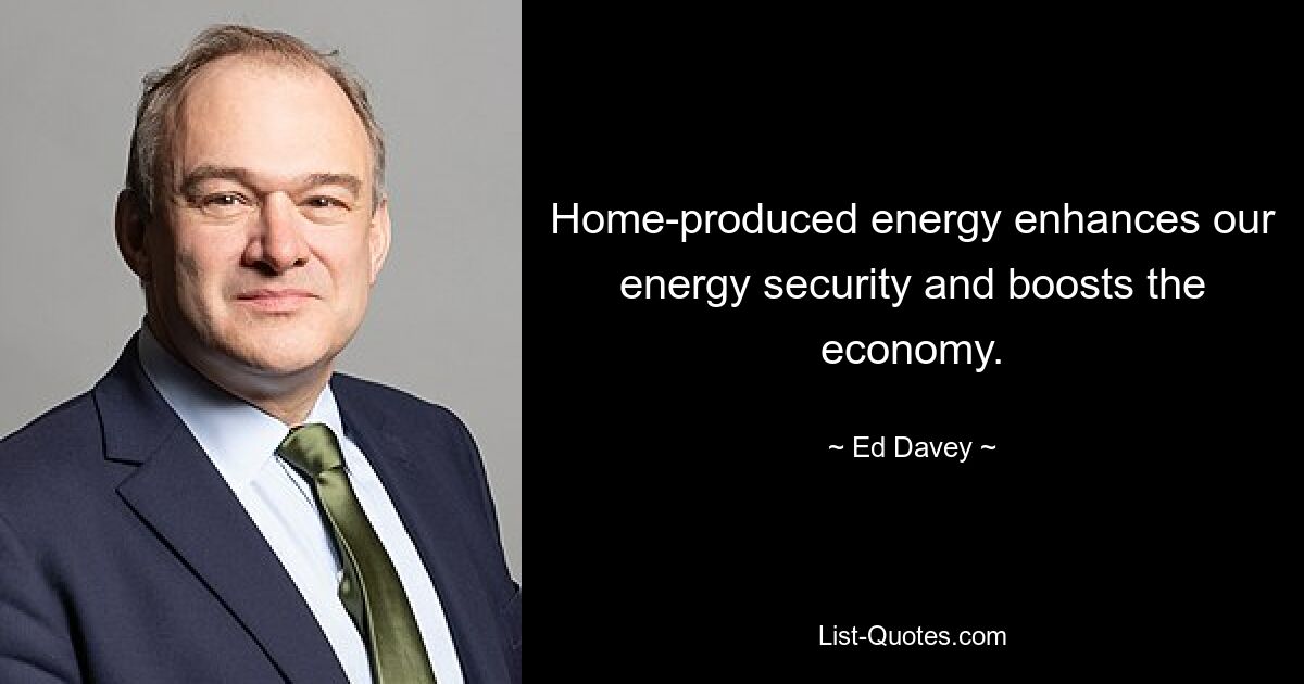 Home-produced energy enhances our energy security and boosts the economy. — © Ed Davey