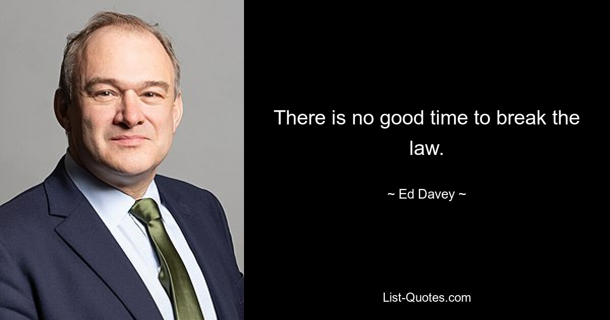 There is no good time to break the law. — © Ed Davey