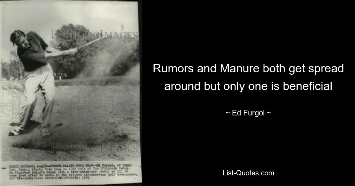 Rumors and Manure both get spread around but only one is beneficial — © Ed Furgol