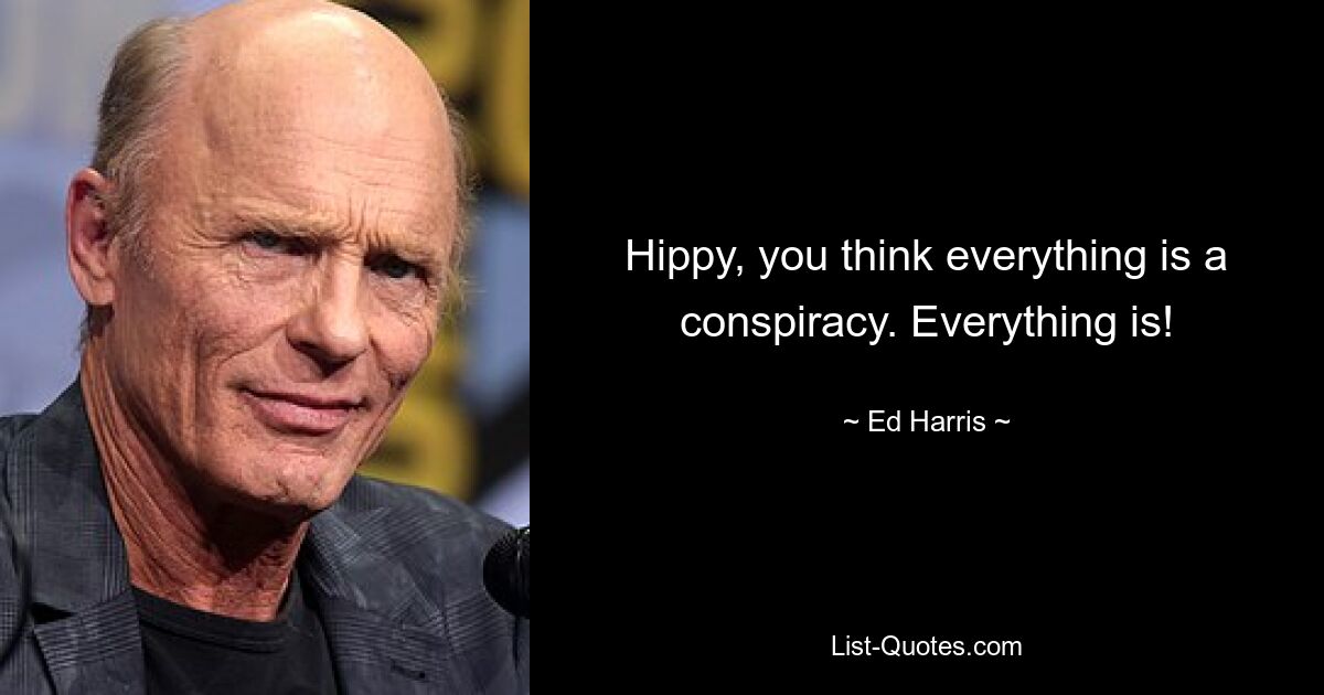 Hippy, you think everything is a conspiracy. Everything is! — © Ed Harris