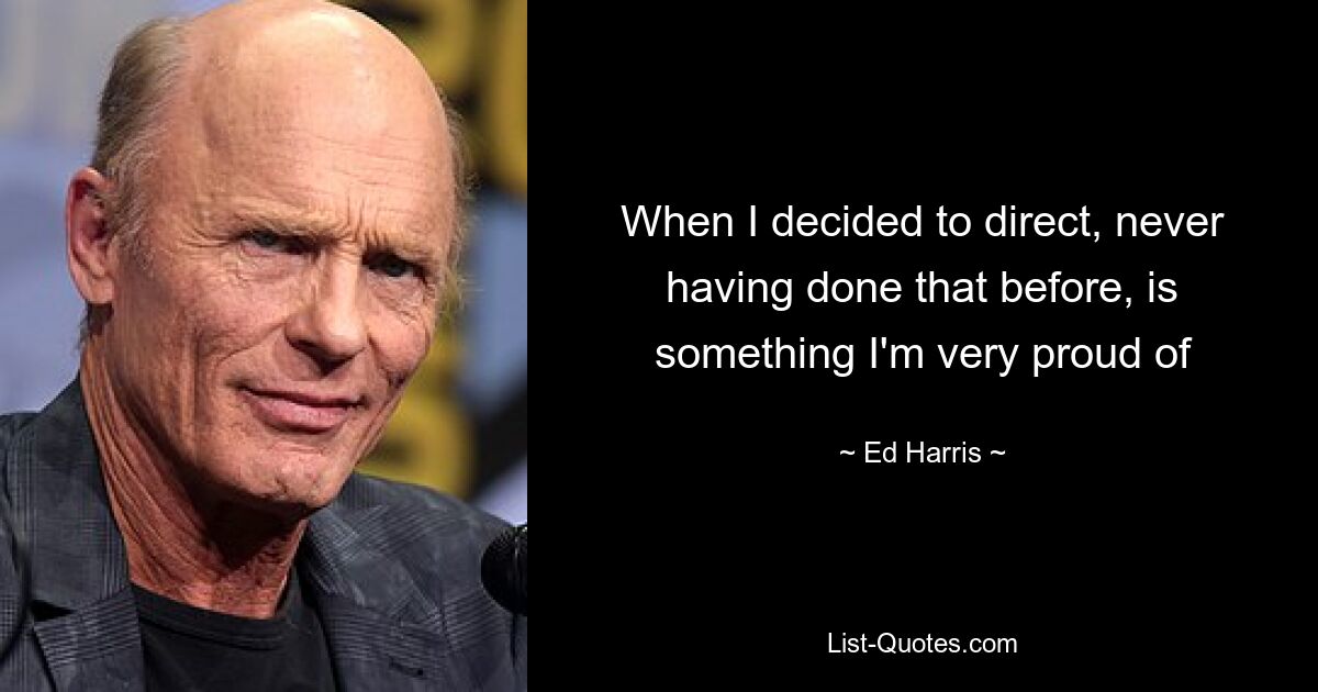 When I decided to direct, never having done that before, is something I'm very proud of — © Ed Harris