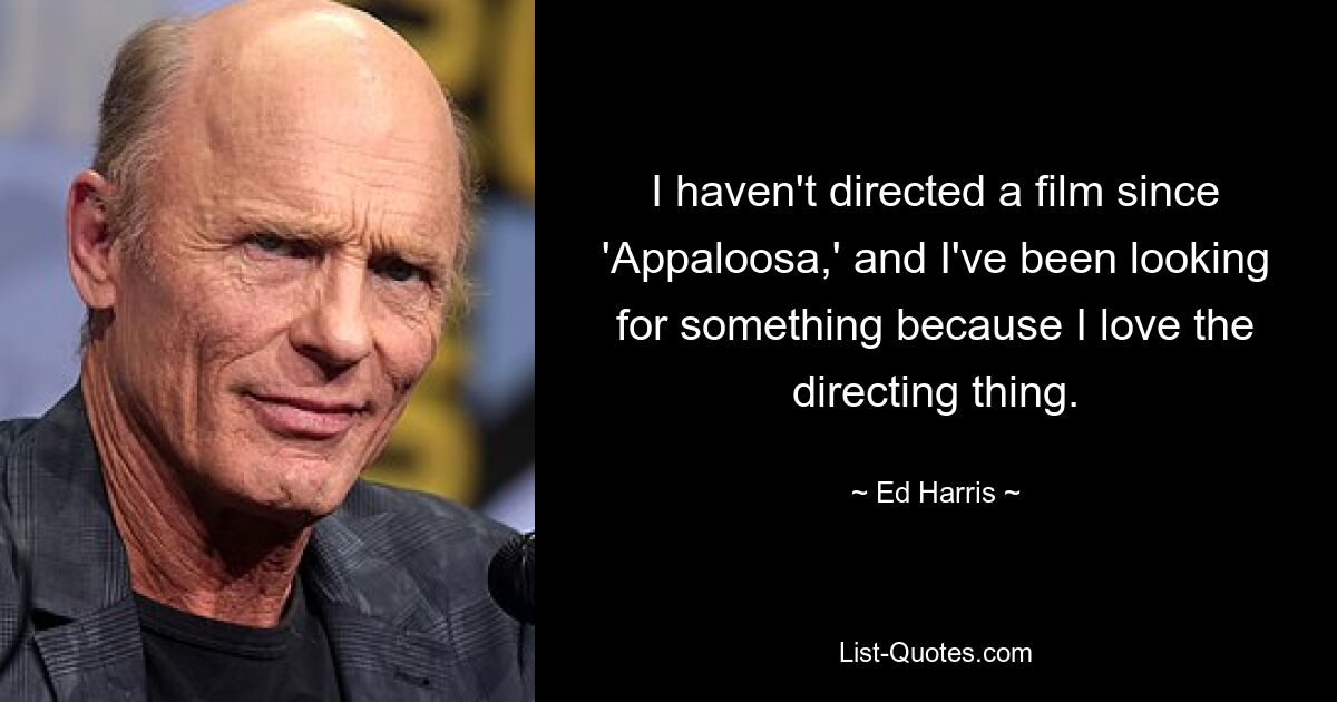 I haven't directed a film since 'Appaloosa,' and I've been looking for something because I love the directing thing. — © Ed Harris