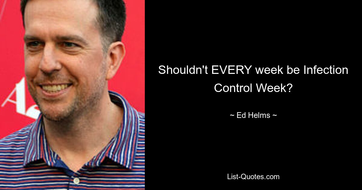 Shouldn't EVERY week be Infection Control Week? — © Ed Helms