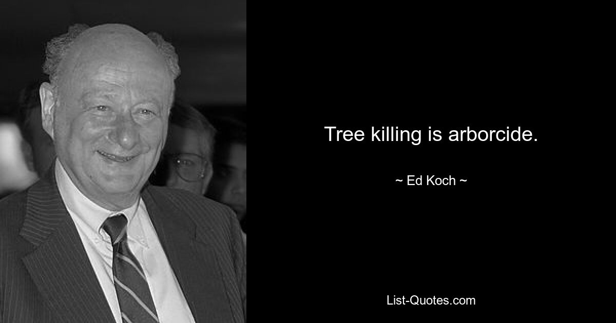 Tree killing is arborcide. — © Ed Koch