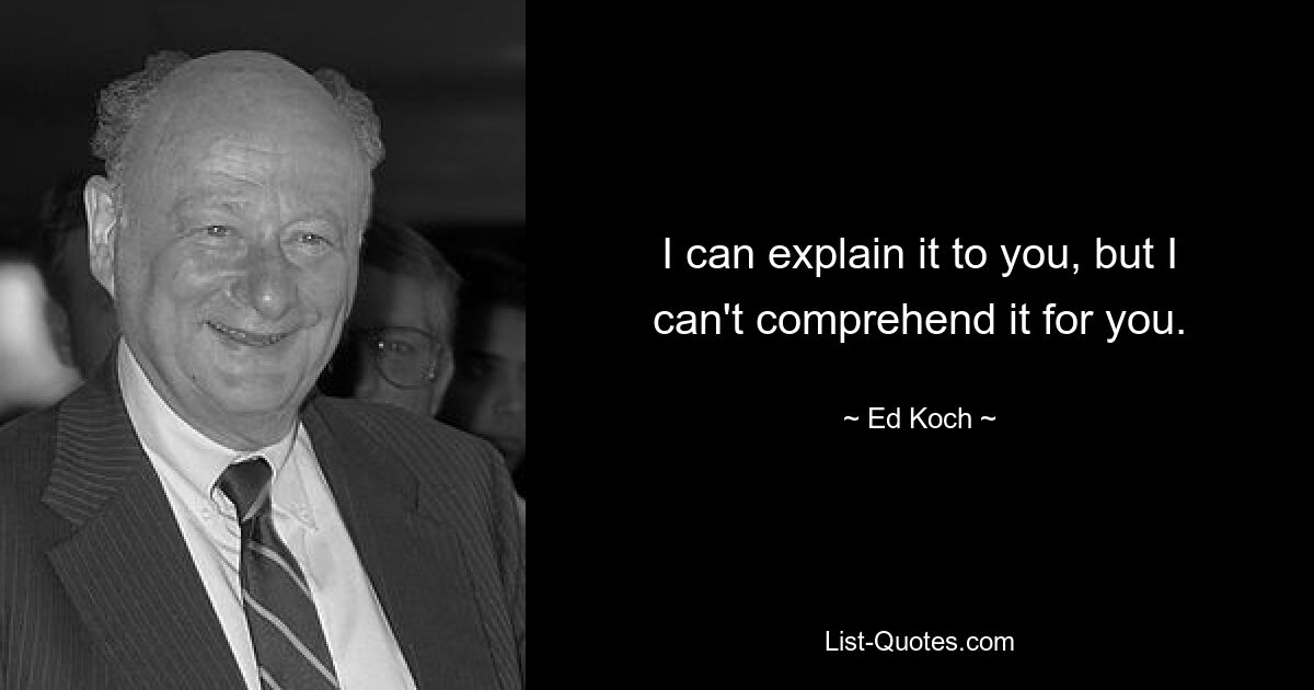 I can explain it to you, but I can't comprehend it for you. — © Ed Koch