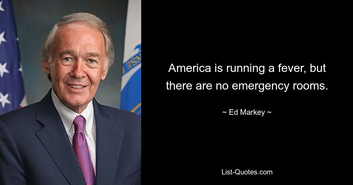 America is running a fever, but there are no emergency rooms. — © Ed Markey