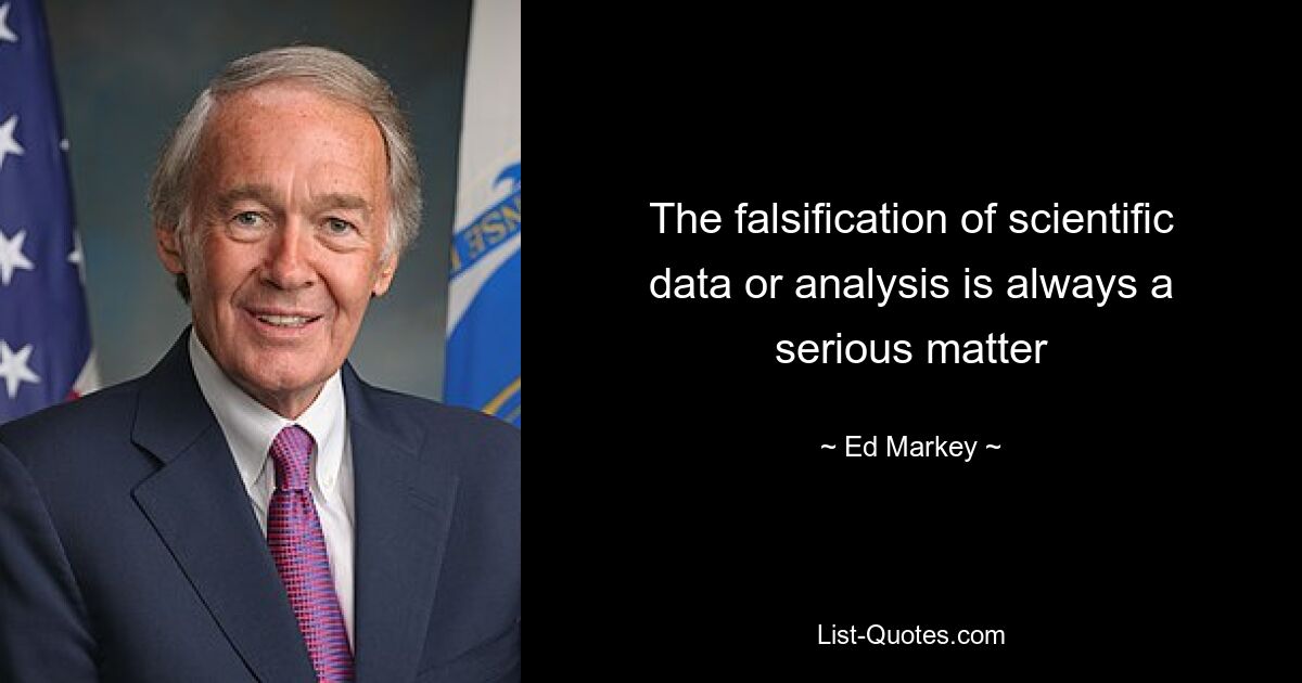 The falsification of scientific data or analysis is always a serious matter — © Ed Markey