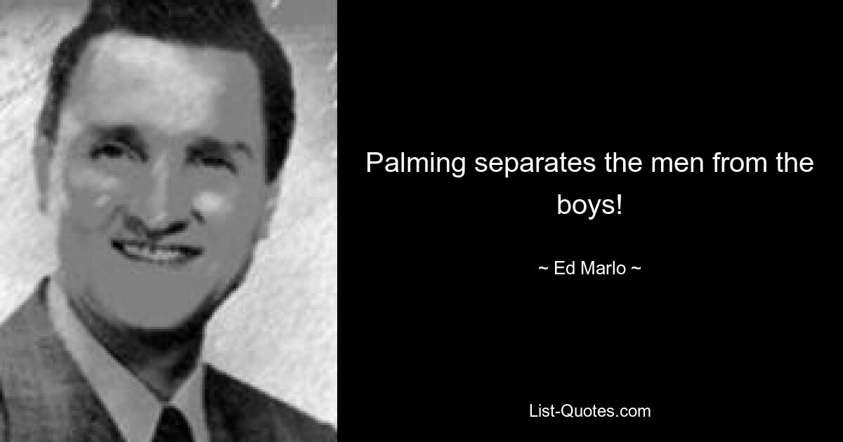 Palming separates the men from the boys! — © Ed Marlo