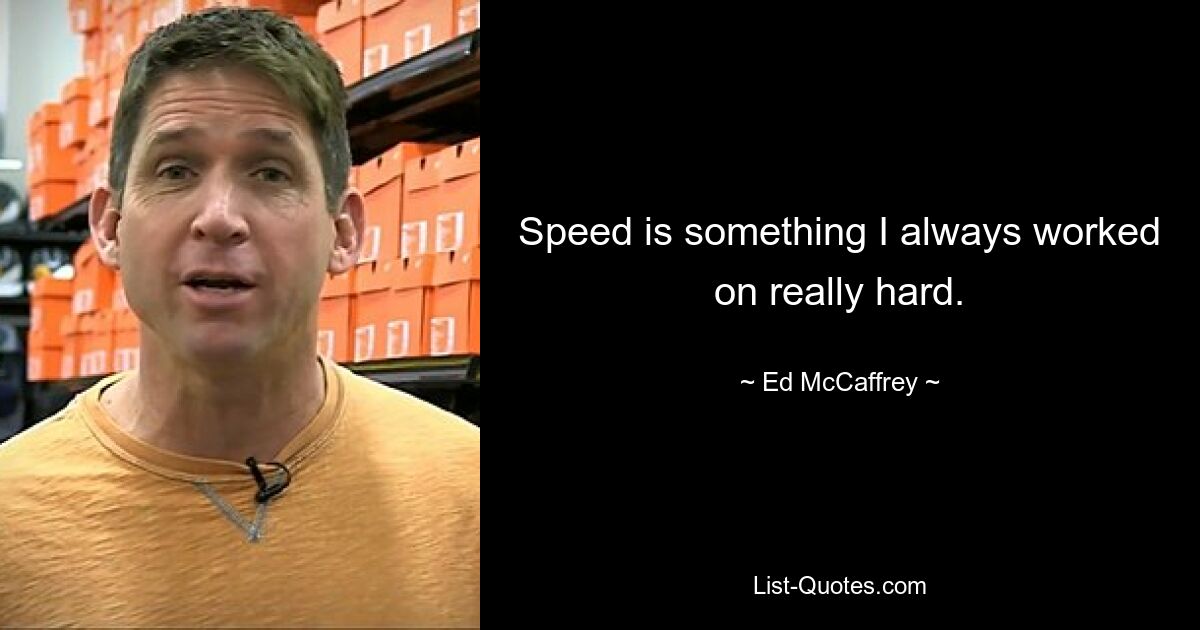 Speed is something I always worked on really hard. — © Ed McCaffrey