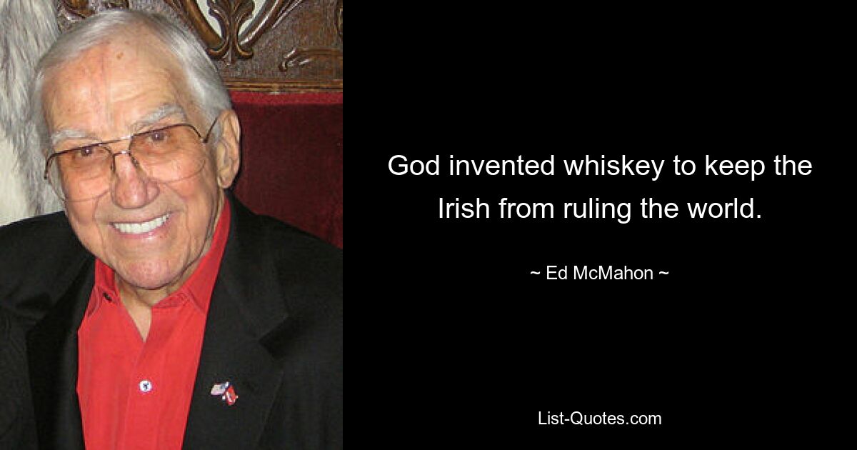 God invented whiskey to keep the Irish from ruling the world. — © Ed McMahon