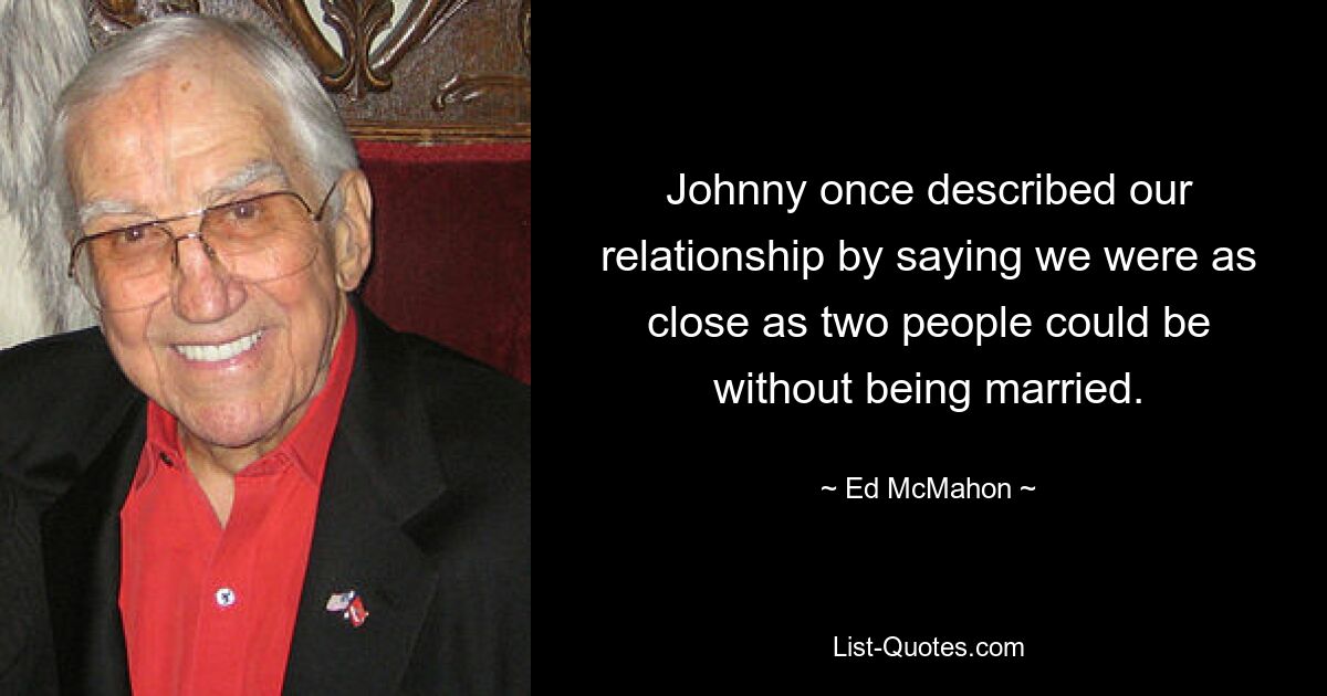 Johnny once described our relationship by saying we were as close as two people could be without being married. — © Ed McMahon