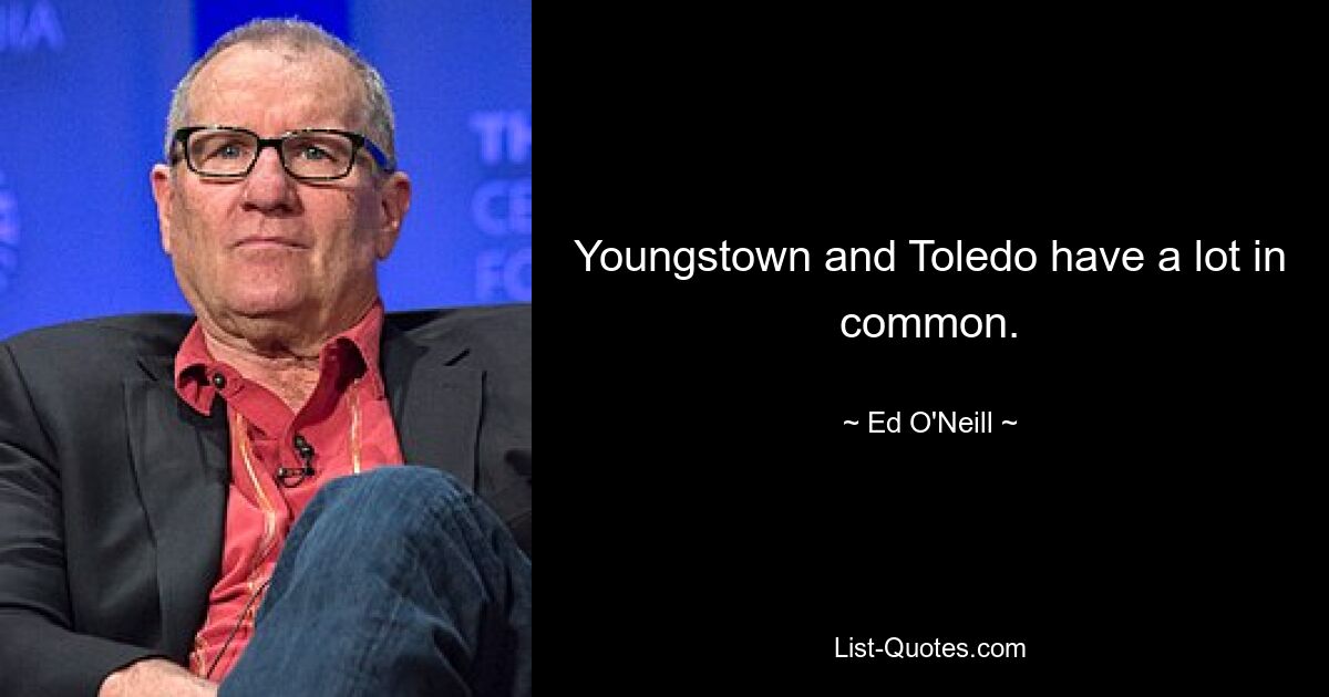 Youngstown and Toledo have a lot in common. — © Ed O'Neill