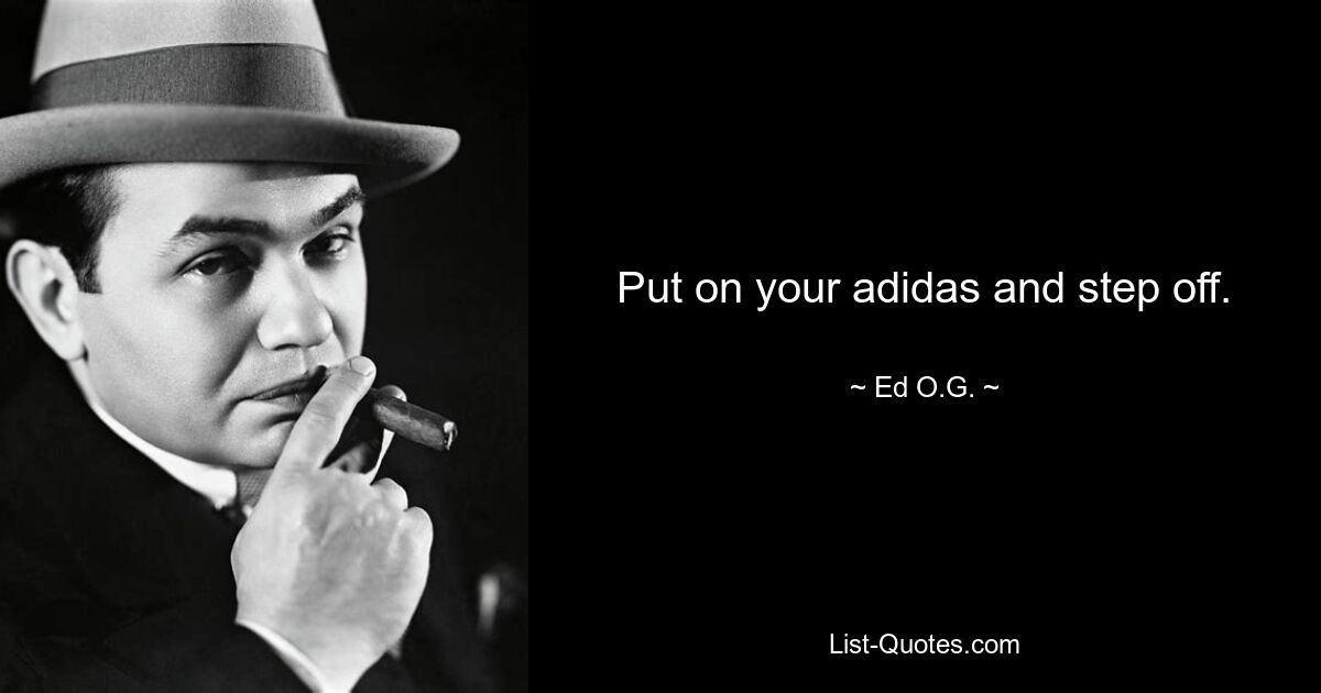 Put on your adidas and step off. — © Ed O.G.