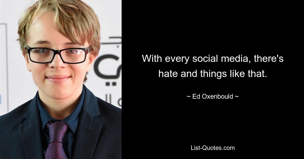 With every social media, there's hate and things like that. — © Ed Oxenbould