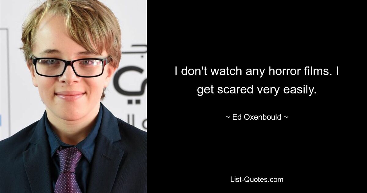 I don't watch any horror films. I get scared very easily. — © Ed Oxenbould