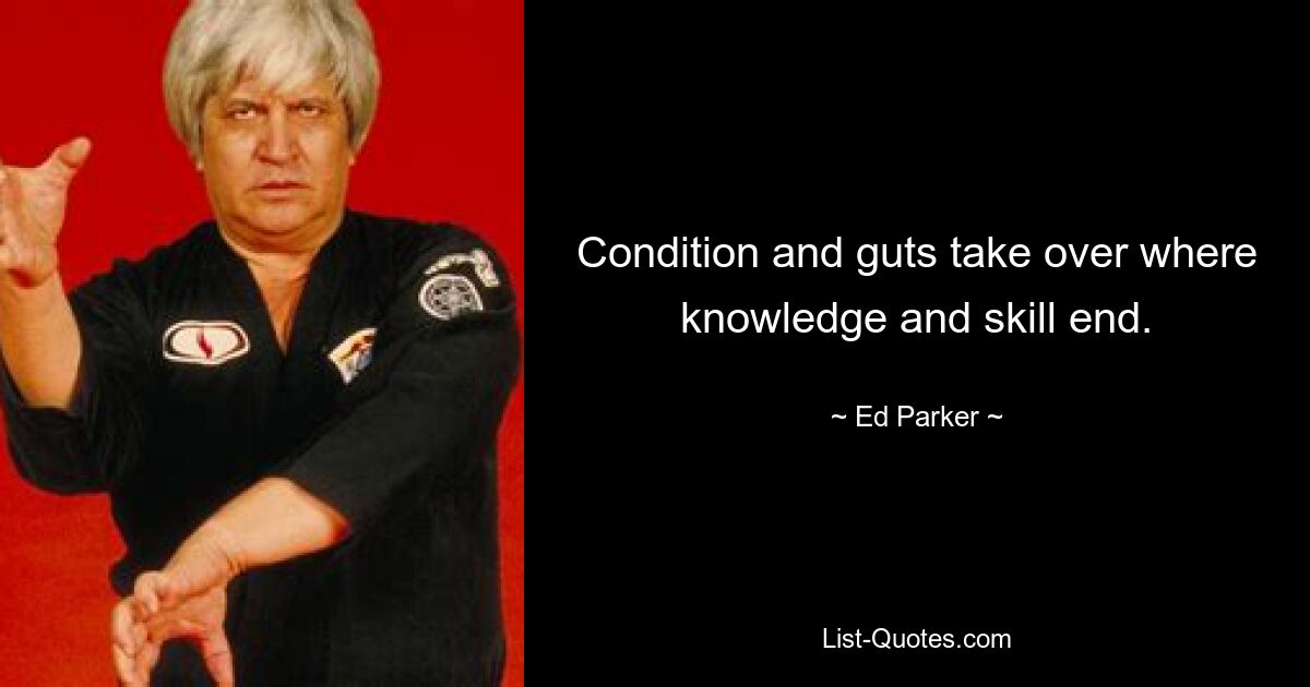 Condition and guts take over where knowledge and skill end. — © Ed Parker