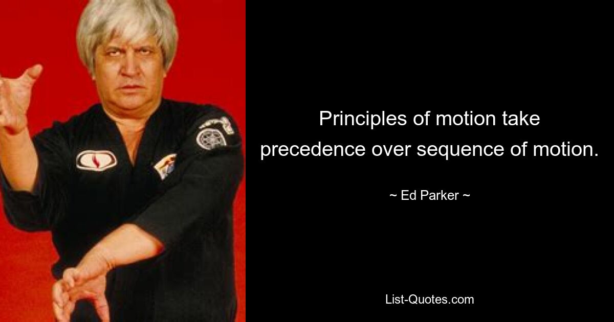 Principles of motion take precedence over sequence of motion. — © Ed Parker