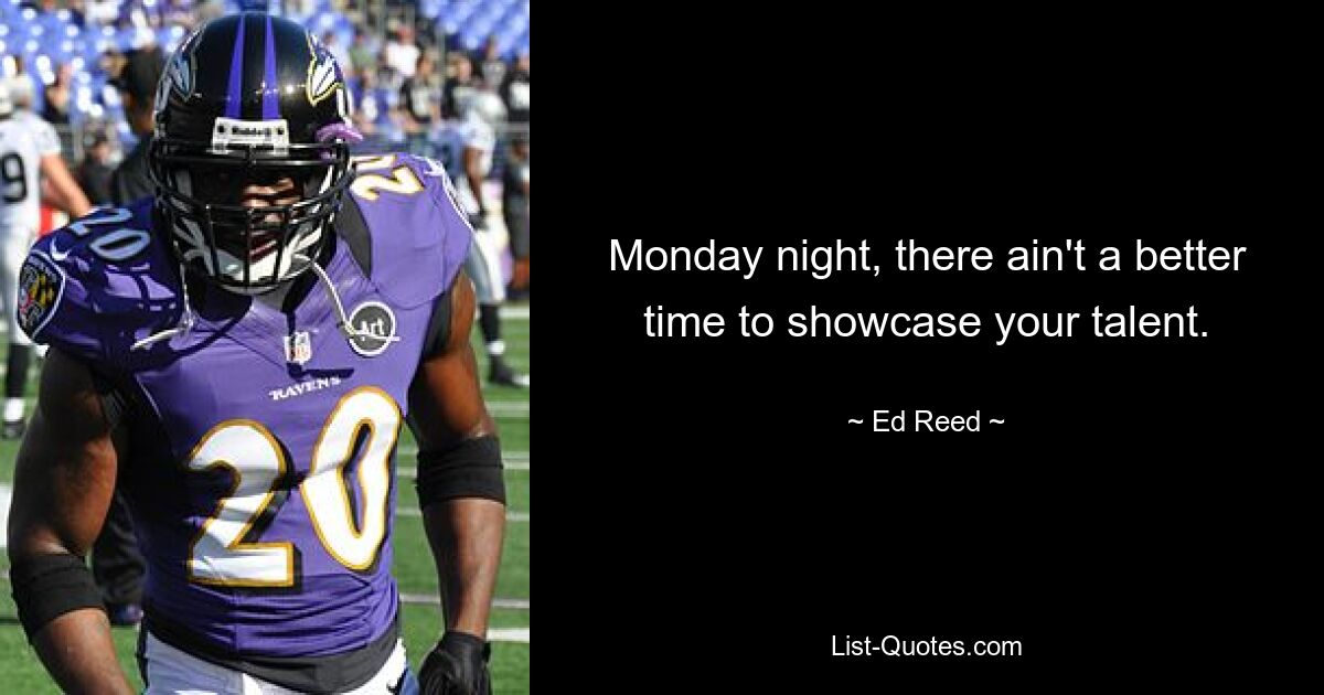 Monday night, there ain't a better time to showcase your talent. — © Ed Reed