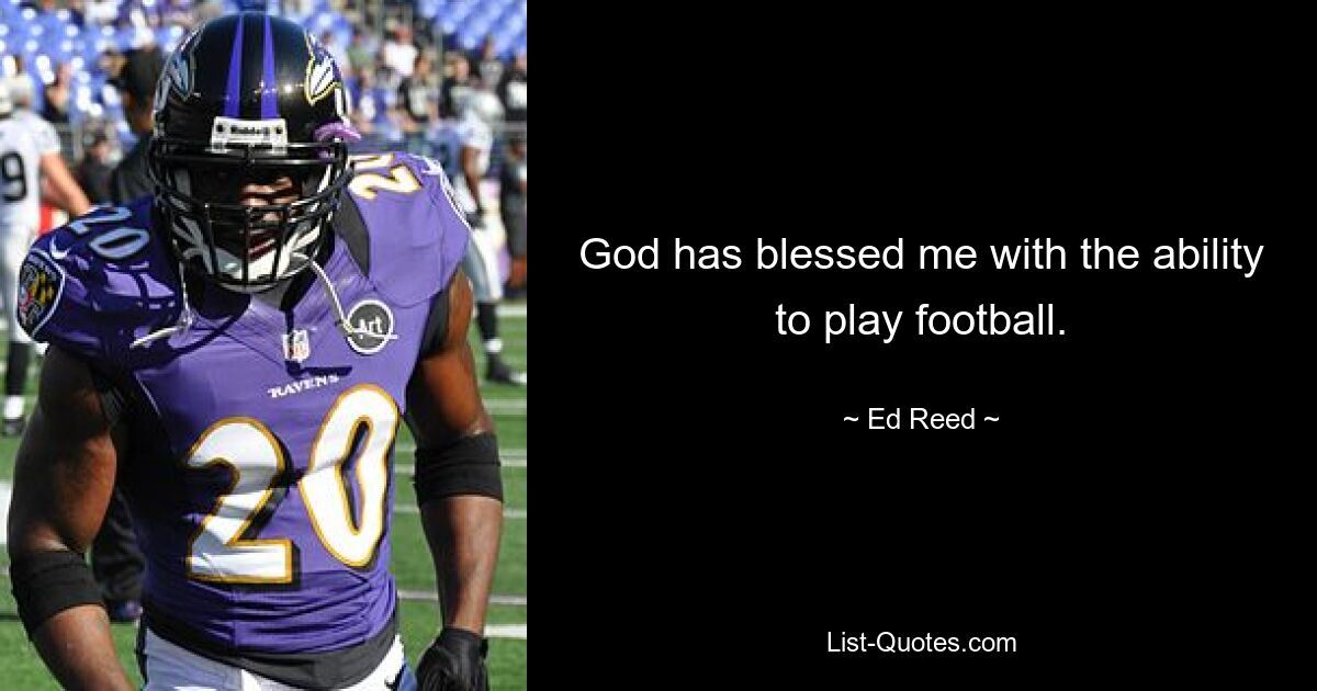 God has blessed me with the ability to play football. — © Ed Reed