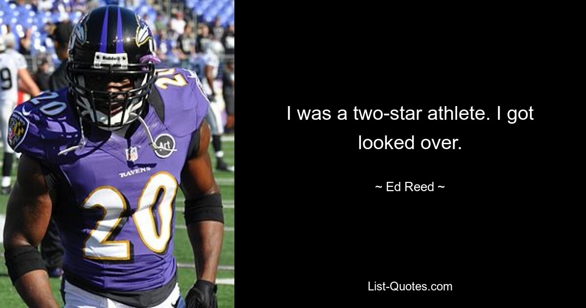 I was a two-star athlete. I got looked over. — © Ed Reed