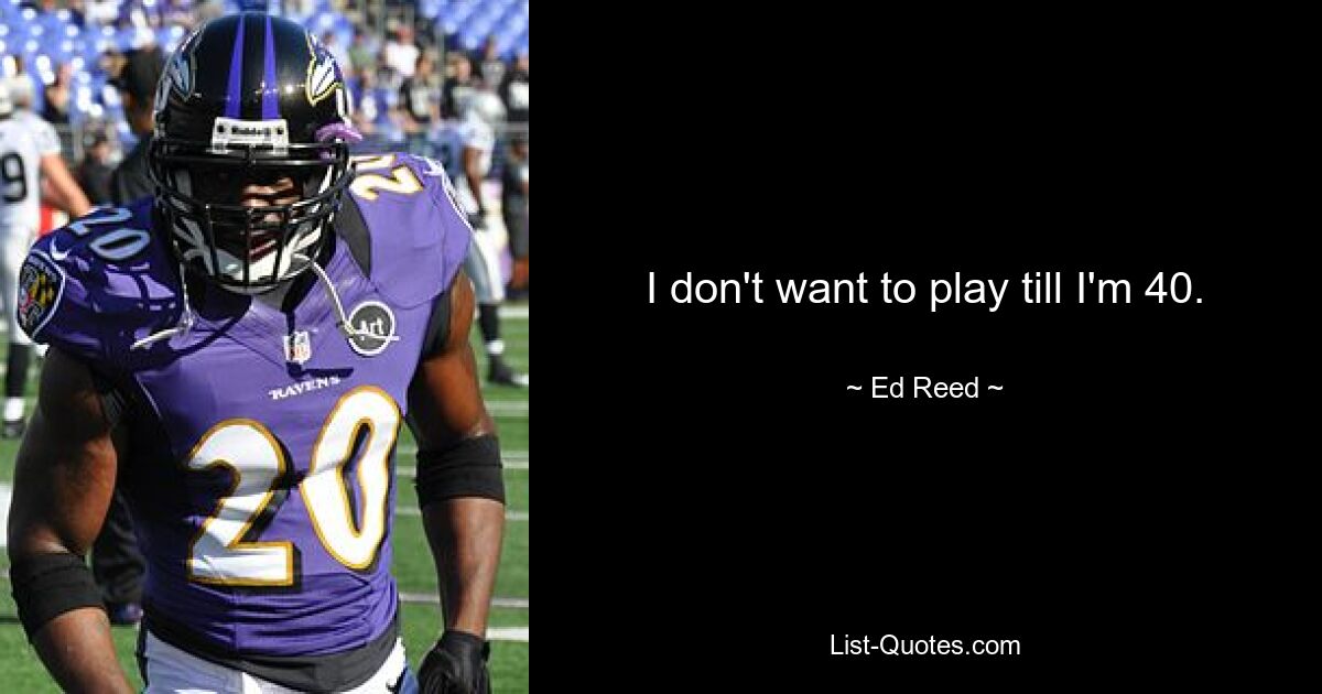 I don't want to play till I'm 40. — © Ed Reed