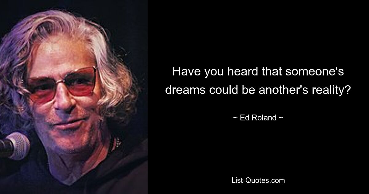 Have you heard that someone's dreams could be another's reality? — © Ed Roland