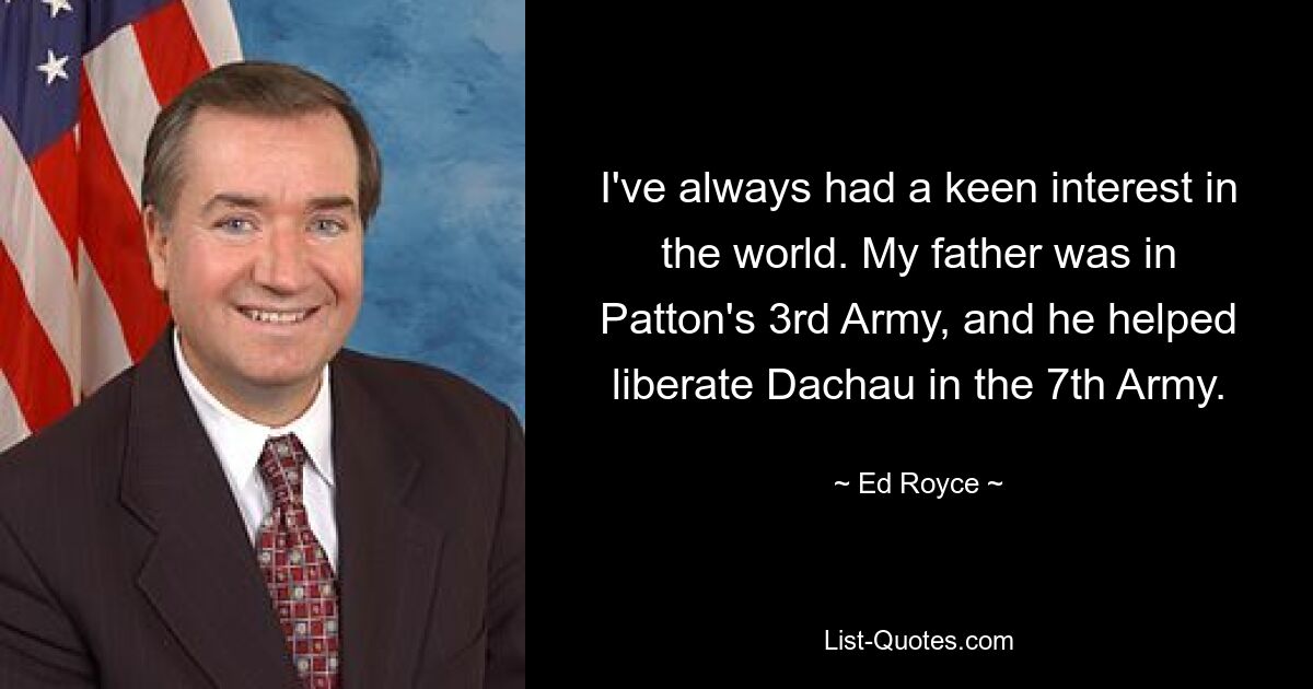 У меня всегда был живой интерес к миру. Мой отец служил в 3-й армии Паттона и в составе 7-й армии помогал освобождать Дахау. — © Эд Ройс