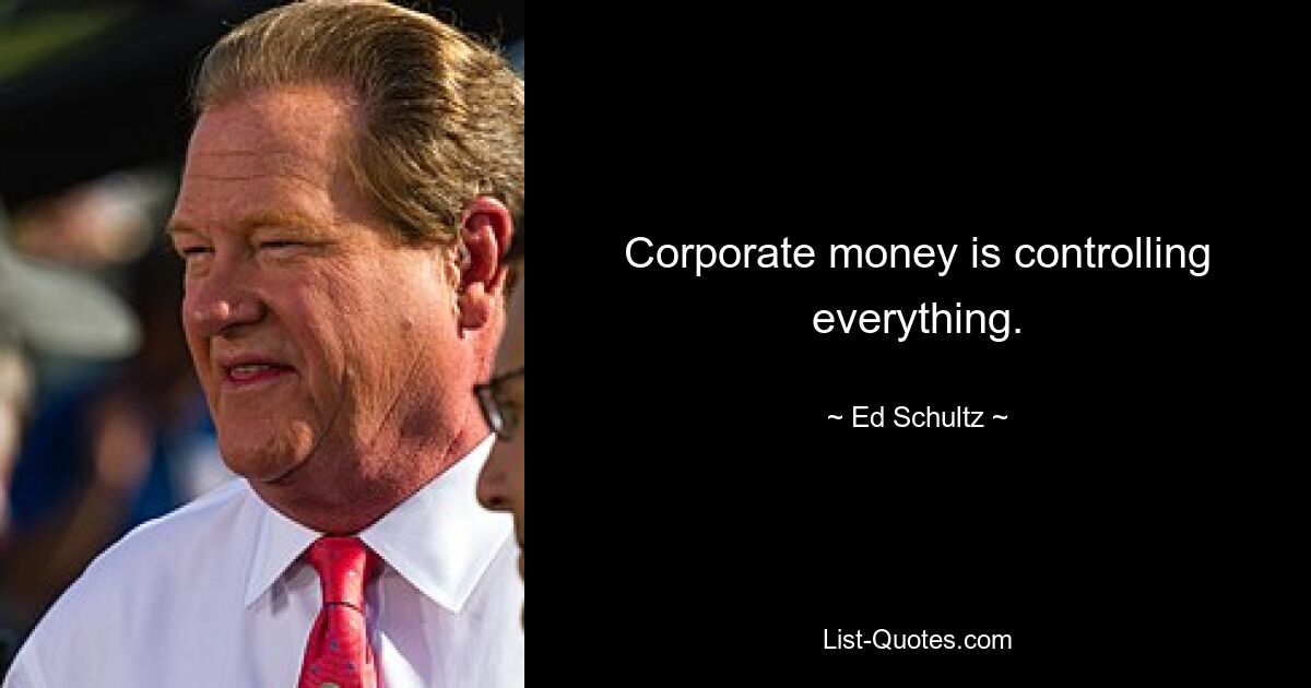 Corporate money is controlling everything. — © Ed Schultz