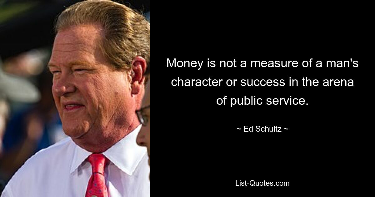 Money is not a measure of a man's character or success in the arena of public service. — © Ed Schultz