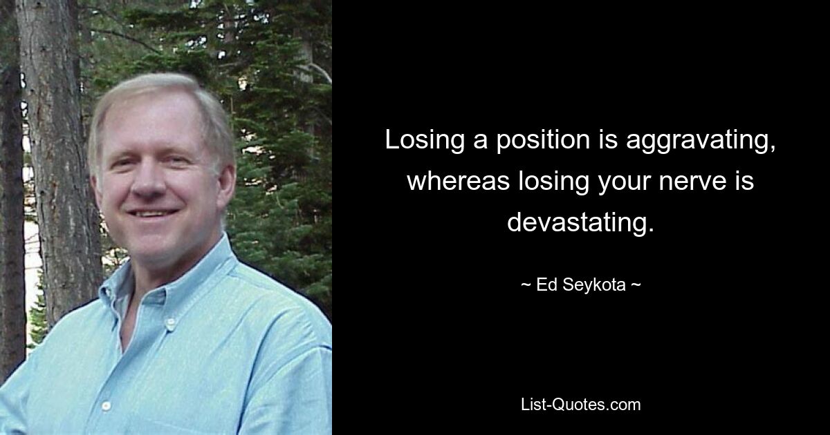 Losing a position is aggravating, whereas losing your nerve is devastating. — © Ed Seykota