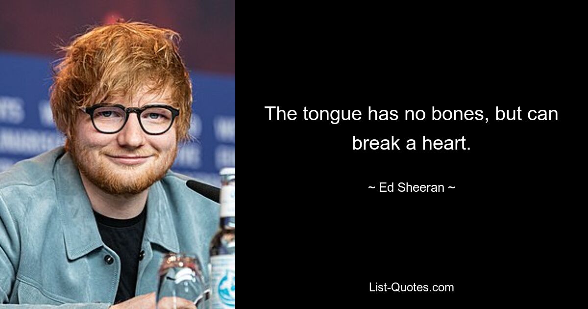 The tongue has no bones, but can break a heart. — © Ed Sheeran