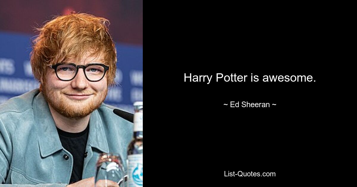 Harry Potter is awesome. — © Ed Sheeran