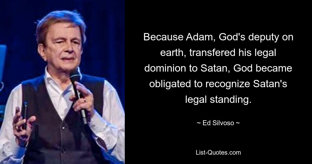 Because Adam, God's deputy on earth, transfered his legal dominion to Satan, God became obligated to recognize Satan's legal standing. — © Ed Silvoso