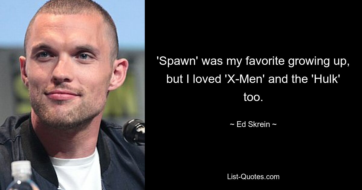 'Spawn' was my favorite growing up, but I loved 'X-Men' and the 'Hulk' too. — © Ed Skrein