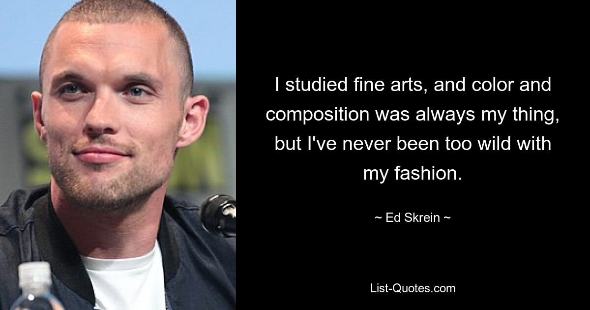 I studied fine arts, and color and composition was always my thing, but I've never been too wild with my fashion. — © Ed Skrein