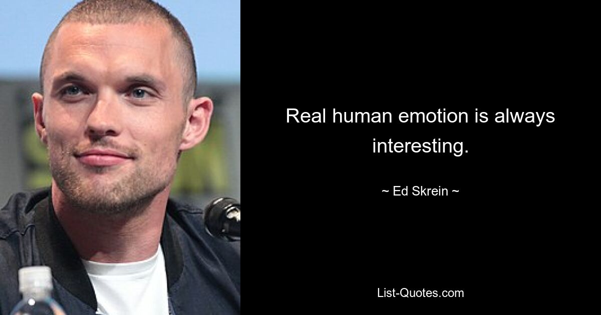 Real human emotion is always interesting. — © Ed Skrein