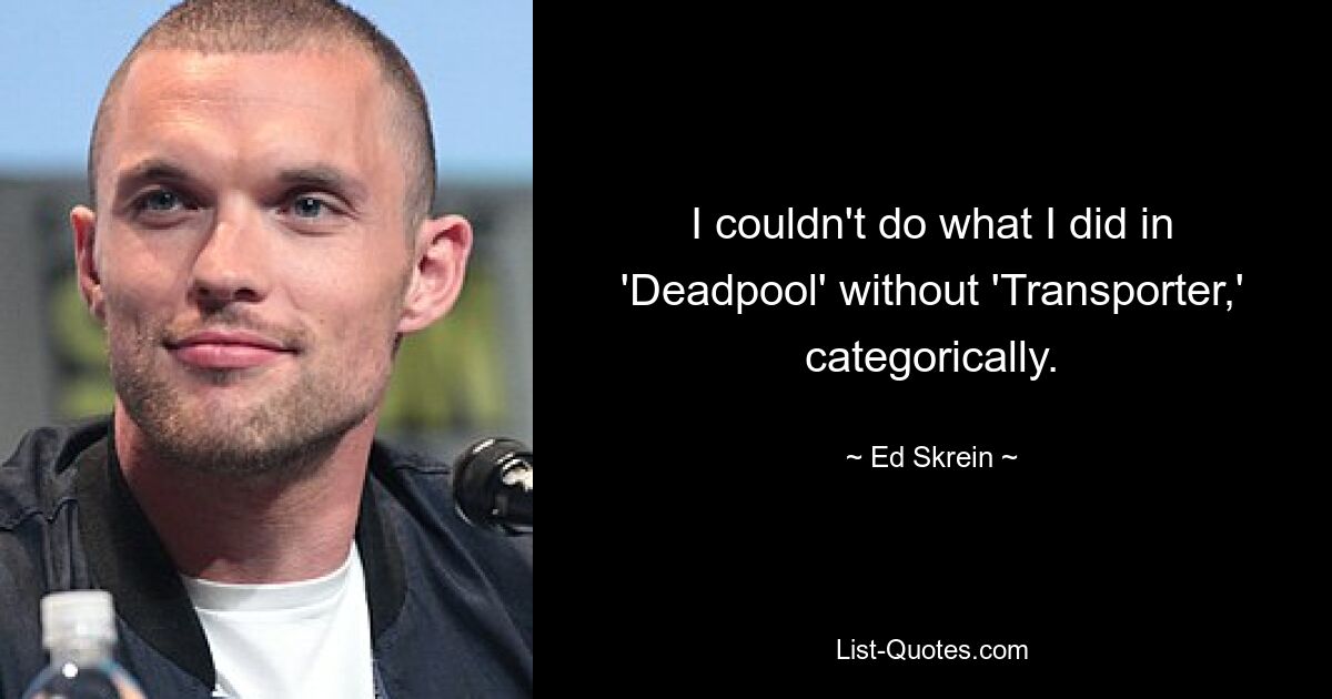 I couldn't do what I did in 'Deadpool' without 'Transporter,' categorically. — © Ed Skrein