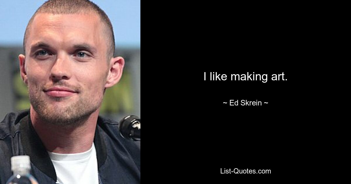 I like making art. — © Ed Skrein