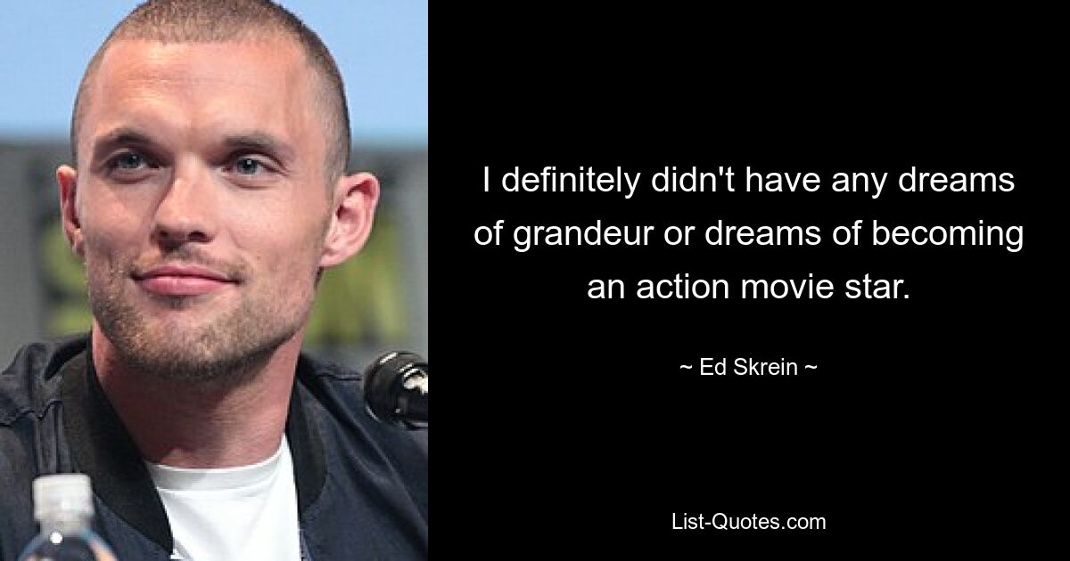 I definitely didn't have any dreams of grandeur or dreams of becoming an action movie star. — © Ed Skrein