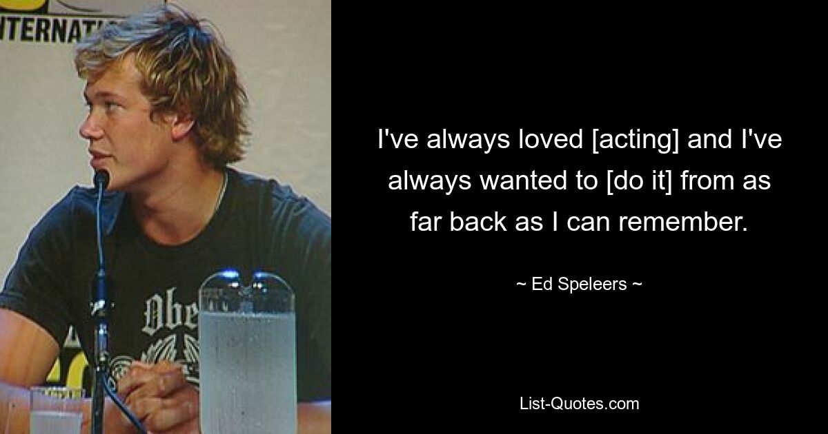 I've always loved [acting] and I've always wanted to [do it] from as far back as I can remember. — © Ed Speleers