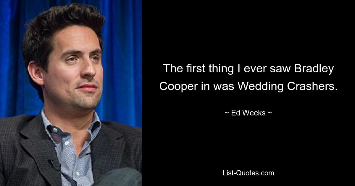 The first thing I ever saw Bradley Cooper in was Wedding Crashers. — © Ed Weeks