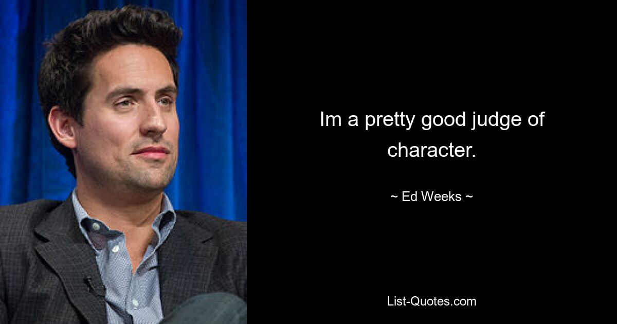 Im a pretty good judge of character. — © Ed Weeks