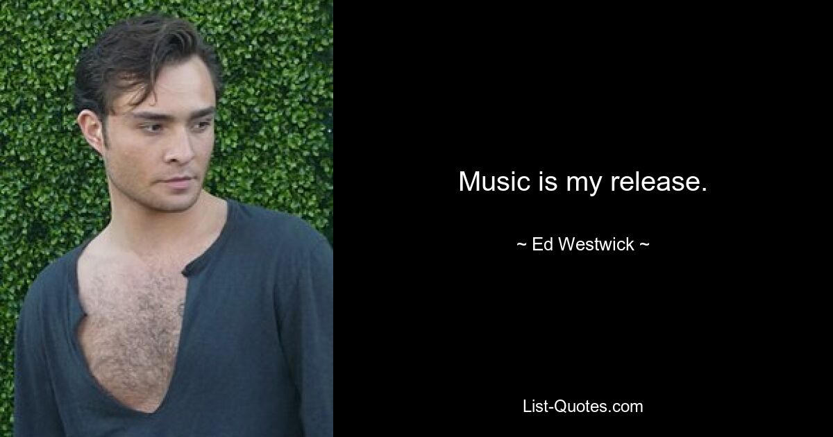 Music is my release. — © Ed Westwick