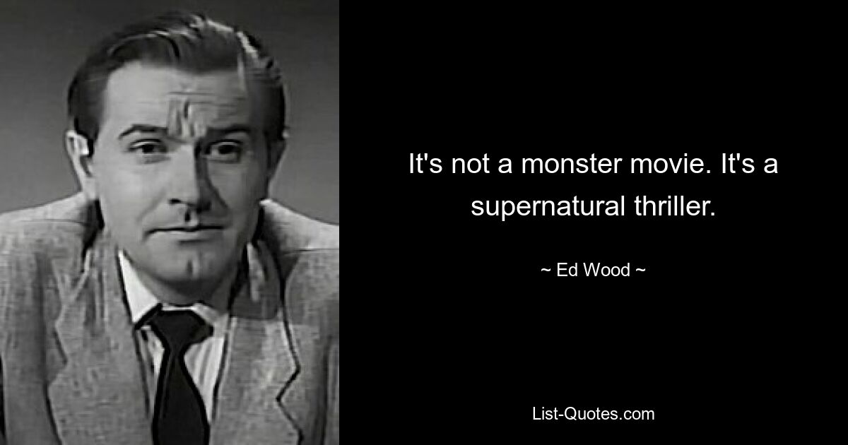 It's not a monster movie. It's a supernatural thriller. — © Ed Wood