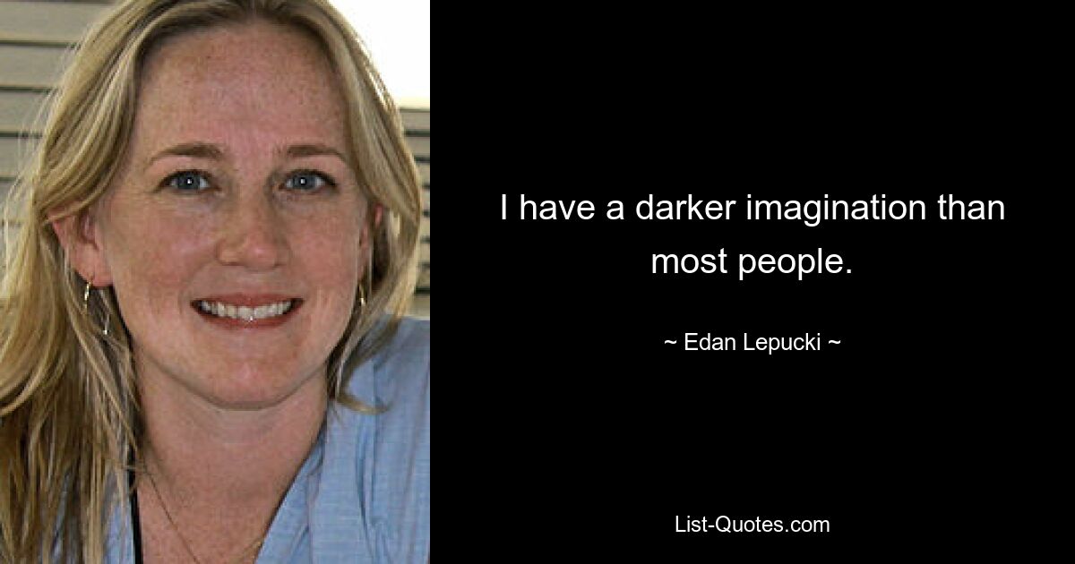 I have a darker imagination than most people. — © Edan Lepucki