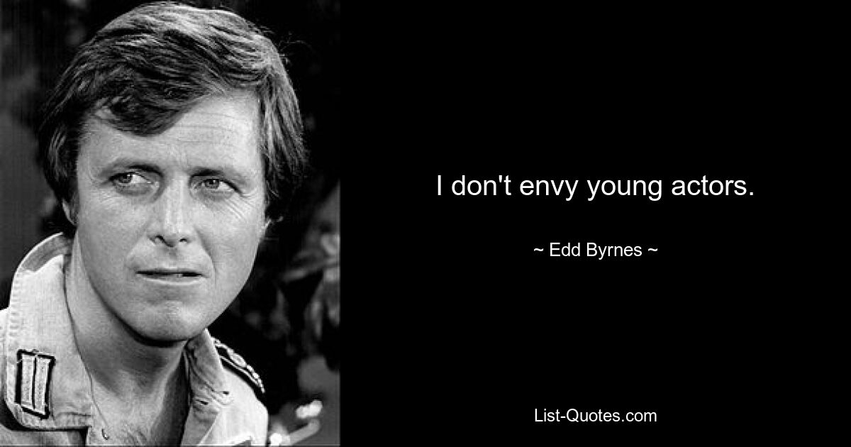 I don't envy young actors. — © Edd Byrnes